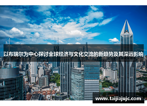 以布瑞尔为中心探讨全球经济与文化交流的新趋势及其深远影响