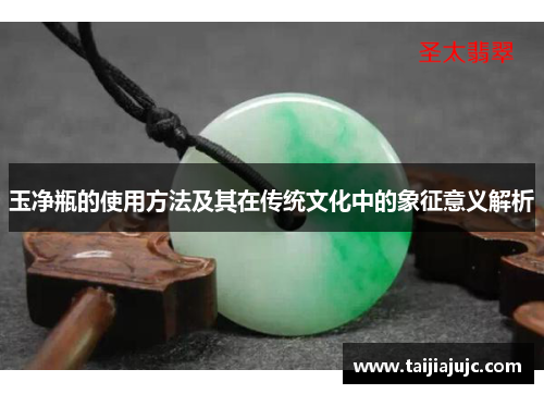玉净瓶的使用方法及其在传统文化中的象征意义解析